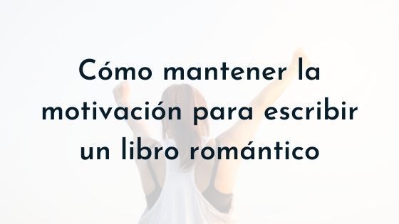 cómo mantener la motivación para escribir un libro romántico