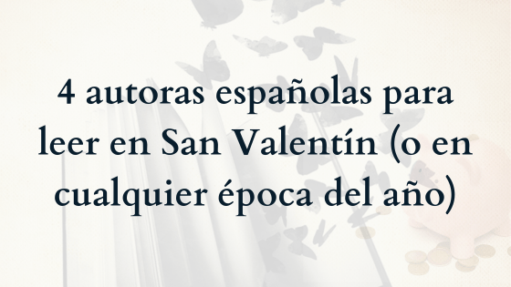 4 autoras españolas para leer en San Valentín (o en cualquier época del año)