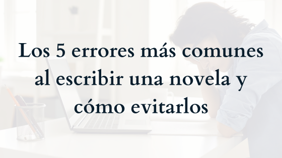 Los 5 errores más comunes al escribir una novela y cómo evitarlos
