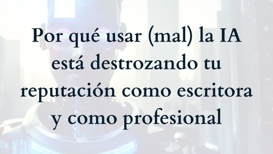 Por qué usar (mal) la IA está destrozando tu reputación como escritora y como profesional