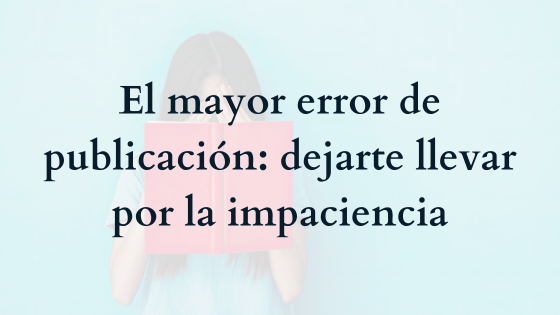 El mayor error de publicación: dejarte llevar por la impaciencia